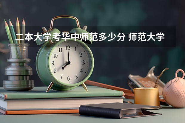 二本大学考华中师范多少分 师范大学排行榜