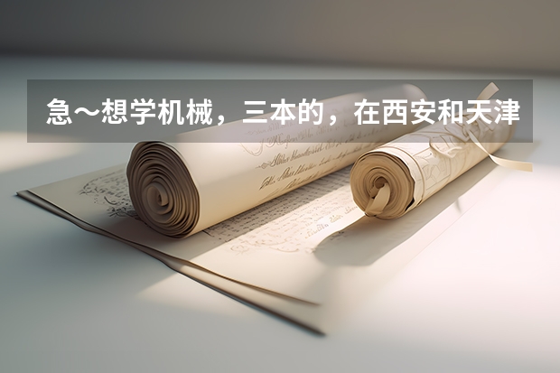 急～想学机械，三本的，在西安和天津哪个三本学校比较好？