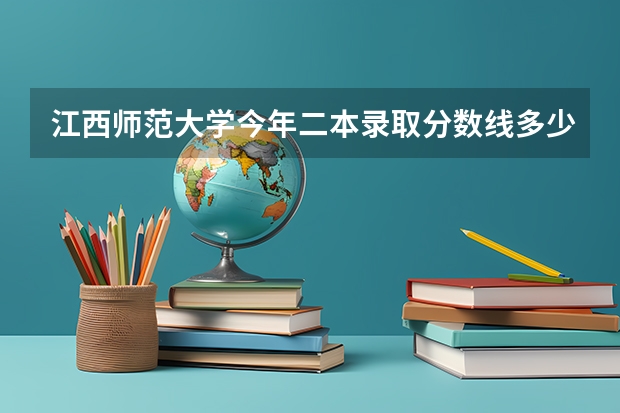 江西师范大学今年二本录取分数线多少呢？