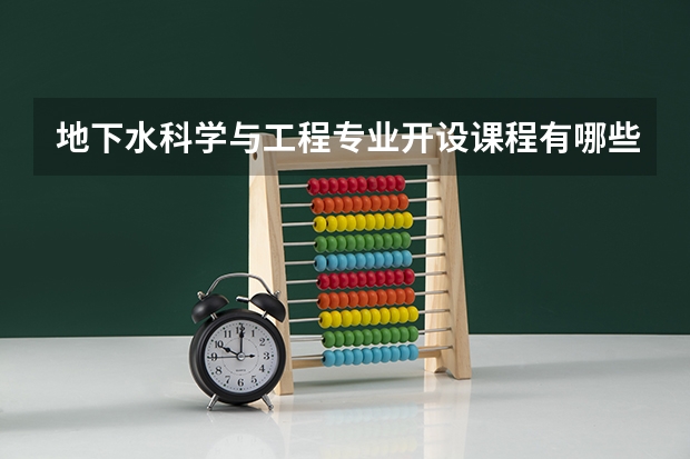 地下水科学与工程专业开设课程有哪些 考研方向是什么
