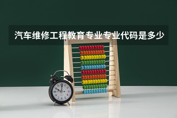 汽车维修工程教育专业专业代码是多少