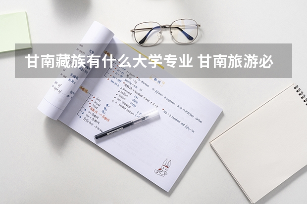 甘南藏族有什么大学专业 甘南旅游必去景点-旅游线路推荐