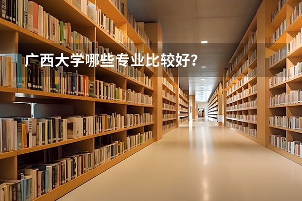 广西大学哪些专业比较好？