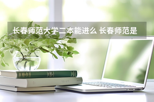 长春师范大学二本能进么 长春师范是一本还是二本