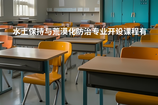 水土保持与荒漠化防治专业开设课程有哪些 考研方向是什么
