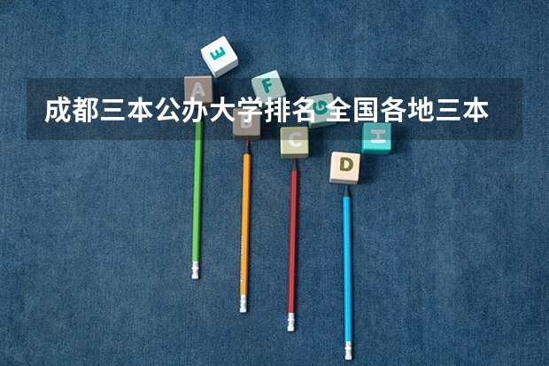 成都三本公办大学排名 全国各地三本大学录取分数线解读高考三本大学排名及分数线