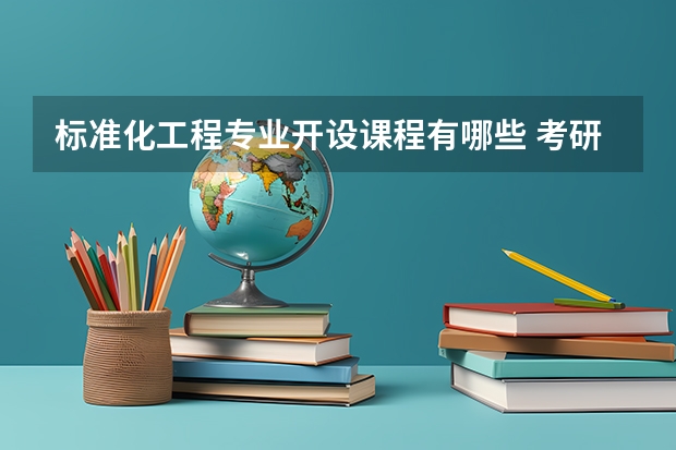 标准化工程专业开设课程有哪些 考研方向是什么