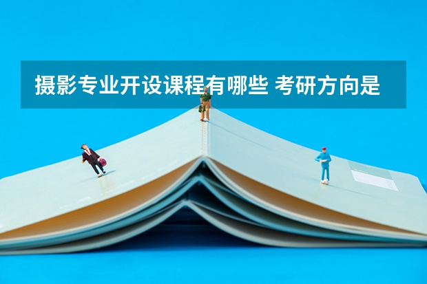 摄影专业开设课程有哪些 考研方向是什么