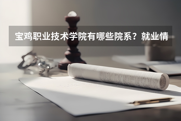 宝鸡职业技术学院有哪些院系？就业情况如何？