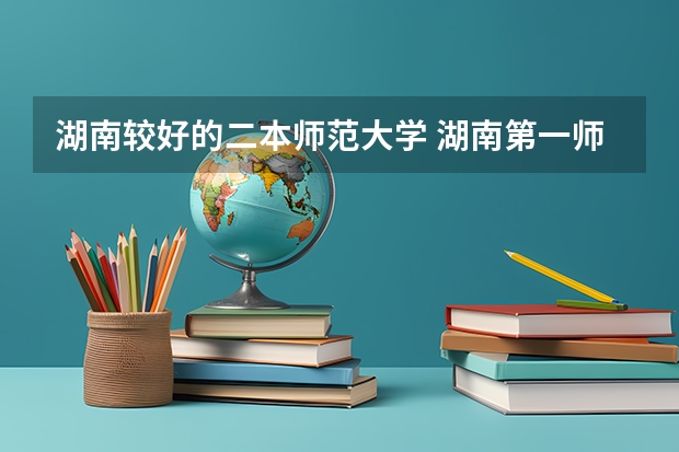 湖南较好的二本师范大学 湖南第一师范大学是一本还是二本?？