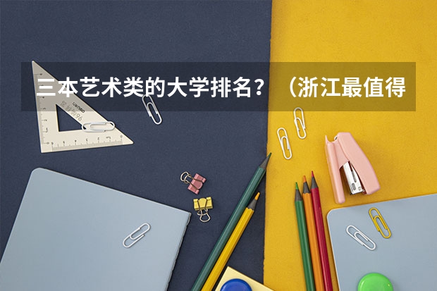 三本艺术类的大学排名？（浙江最值得上的三本大学排名）