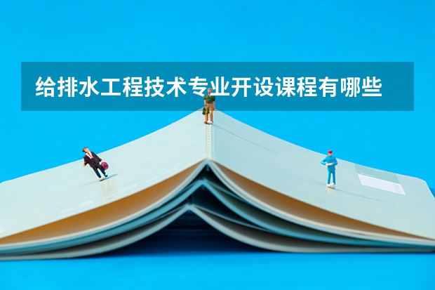 给排水工程技术专业开设课程有哪些 考研方向是什么