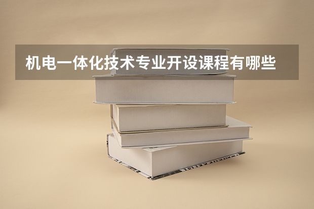 机电一体化技术专业开设课程有哪些 考研方向是什么