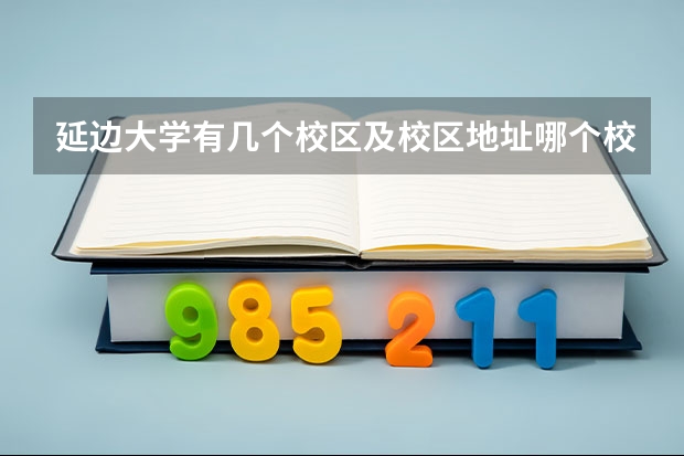 延边大学有几个校区及校区地址哪个校区最好