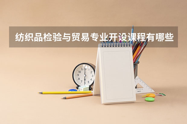 纺织品检验与贸易专业开设课程有哪些 考研方向是什么