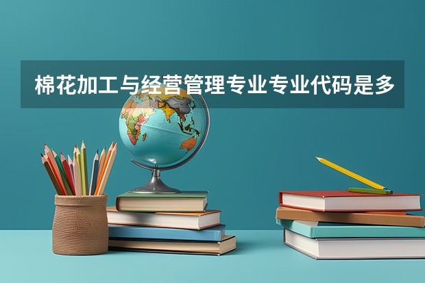 棉花加工与经营管理专业专业代码是多少