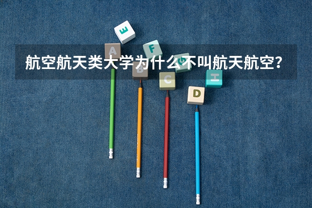 航空航天类大学为什么不叫航天航空？