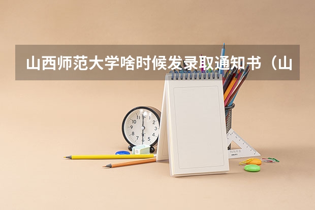 山西师范大学啥时候发录取通知书（山西师范大学往年二本录取要几天）
