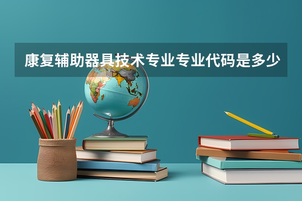 康复辅助器具技术专业专业代码是多少
