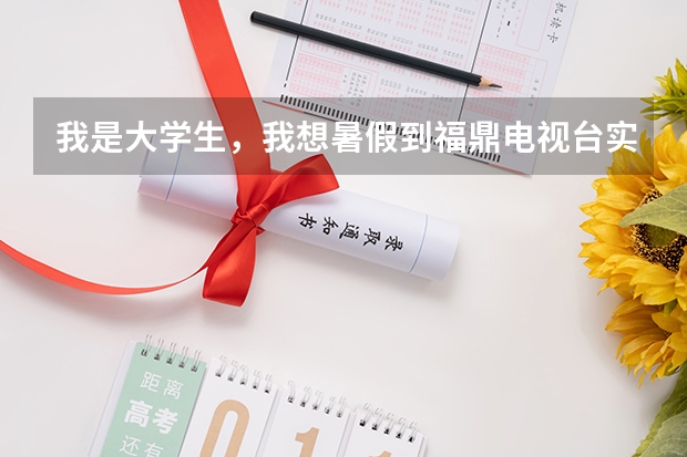 我是大学生，我想暑假到福鼎电视台实习，有谁知道怎么联系的。