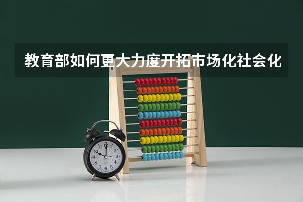 教育部如何更大力度开拓市场化社会化就业渠道