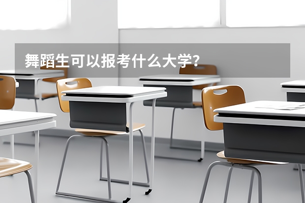 舞蹈生可以报考什么大学？