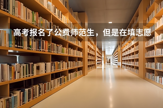 高考报名了公费师范生，但是在填志愿的时候可以不填公费师范生的提前批吗