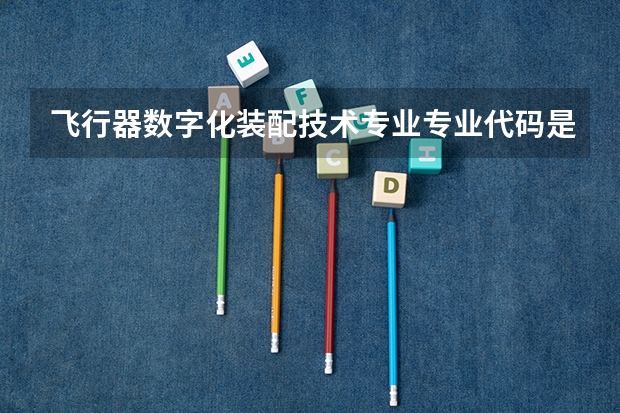 飞行器数字化装配技术专业专业代码是多少