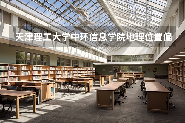 天津理工大学中环信息学院地理位置偏僻吗