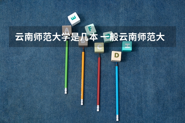 云南师范大学是几本 一般云南师范大学是几本院校（云南师大是一本还是二本）
