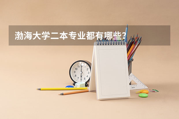 渤海大学二本专业都有哪些？