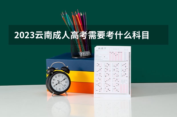 2023云南成人高考需要考什么科目