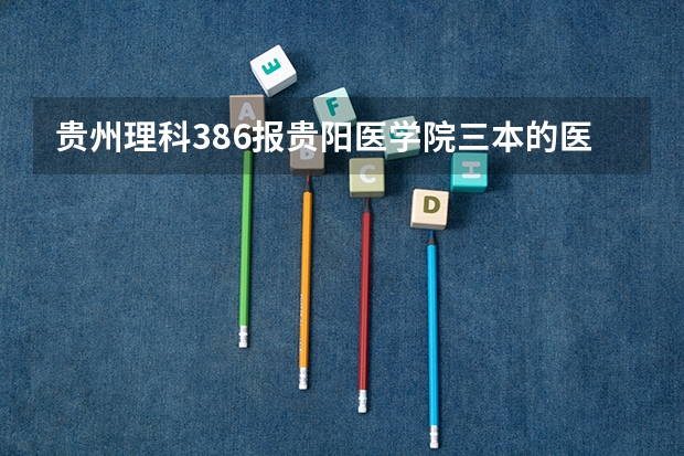 贵州理科386报贵阳医学院三本的医学检验有望被录取吗?