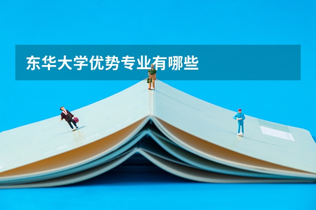 东华大学优势专业有哪些