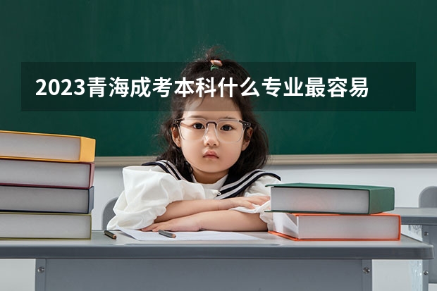 2023青海成考本科什么专业最容易通过?
