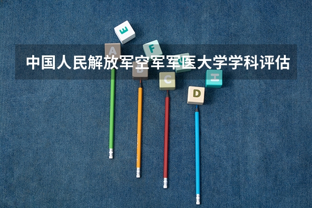 中国人民解放军空军军医大学学科评估结果汇总
