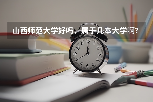 山西师范大学好吗，属于几本大学啊？