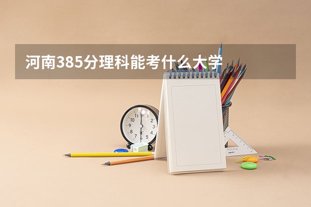 河南385分理科能考什么大学