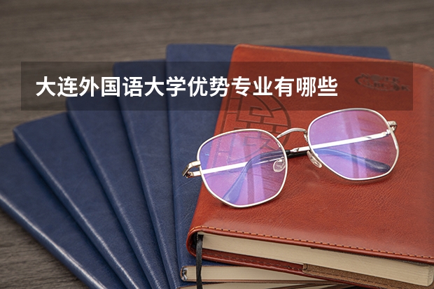 大连外国语大学优势专业有哪些