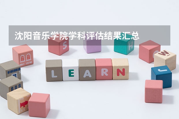 沈阳音乐学院学科评估结果汇总
