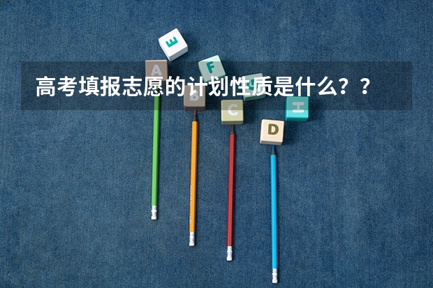 高考填报志愿的计划性质是什么？？