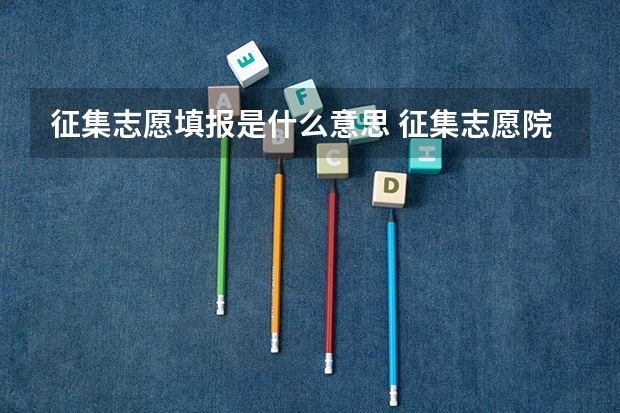 征集志愿填报是什么意思 征集志愿院校有哪些