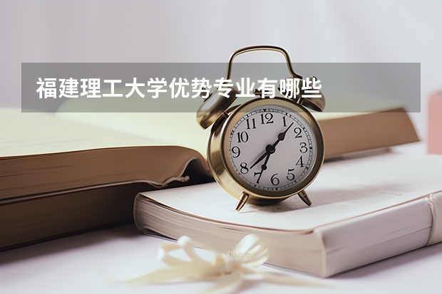 福建理工大学优势专业有哪些