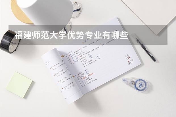 福建师范大学优势专业有哪些