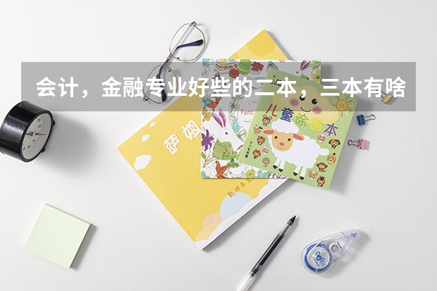 会计,金融专业好些的二本,三本有啥? 全国比较好的三本院校