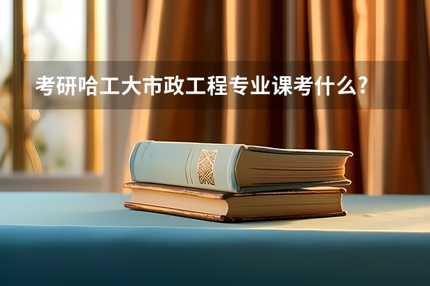 考研哈工大市政工程专业课考什么?