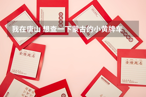 我在唐山 想查一下蒙古的小黄牌车 验没验，怎么查