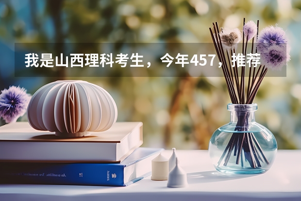 我是山西理科考生,今年457,推荐几个三本可以上的。谢谢(全国比较好的三本院校)