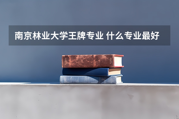 南京林业大学王牌专业 什么专业最好