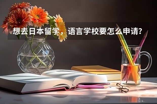 想去日本留学，语言学校要怎么申请？